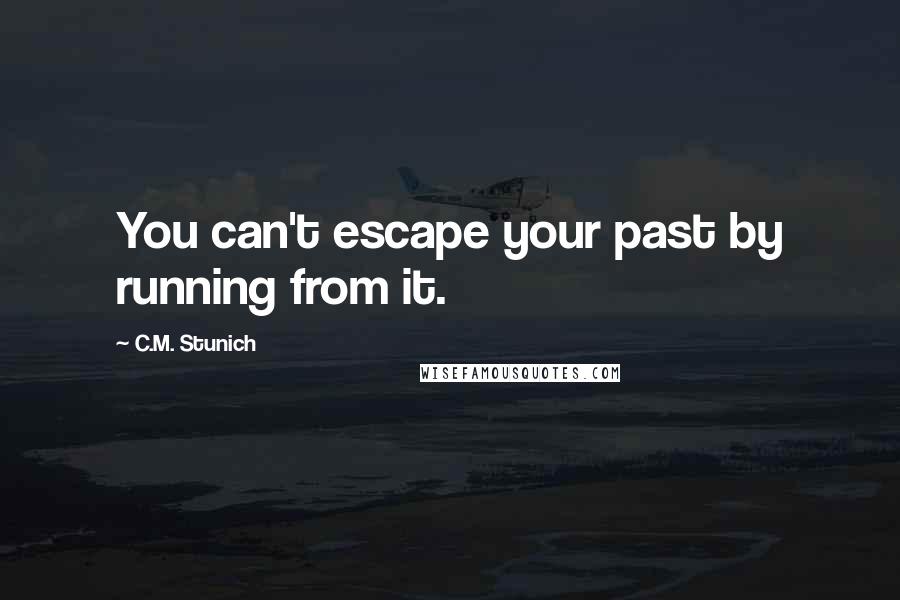 C.M. Stunich Quotes: You can't escape your past by running from it.