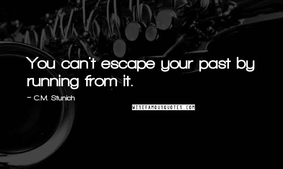 C.M. Stunich Quotes: You can't escape your past by running from it.