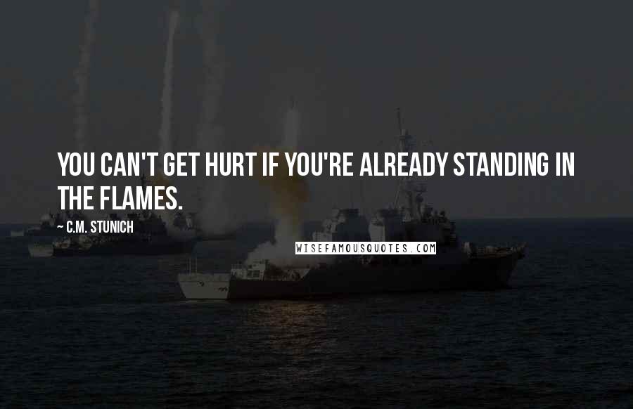 C.M. Stunich Quotes: You can't get hurt if you're already standing in the flames.