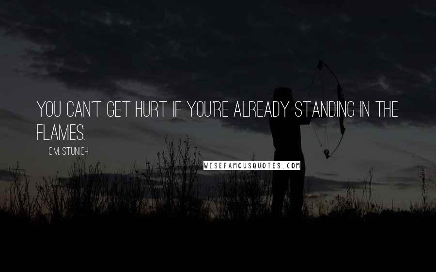 C.M. Stunich Quotes: You can't get hurt if you're already standing in the flames.