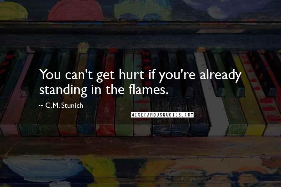 C.M. Stunich Quotes: You can't get hurt if you're already standing in the flames.