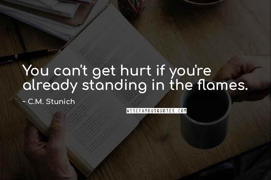 C.M. Stunich Quotes: You can't get hurt if you're already standing in the flames.