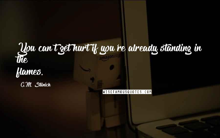 C.M. Stunich Quotes: You can't get hurt if you're already standing in the flames.