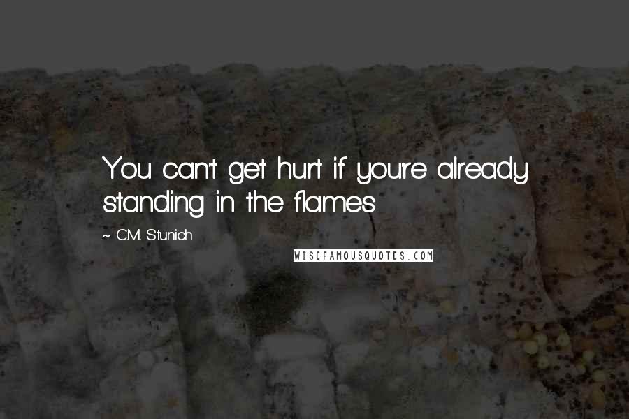 C.M. Stunich Quotes: You can't get hurt if you're already standing in the flames.