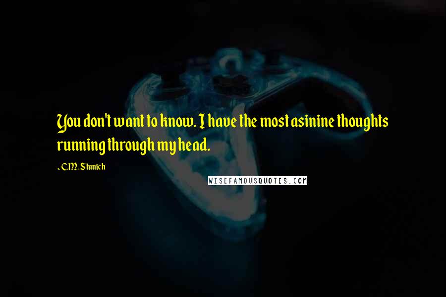 C.M. Stunich Quotes: You don't want to know. I have the most asinine thoughts running through my head.