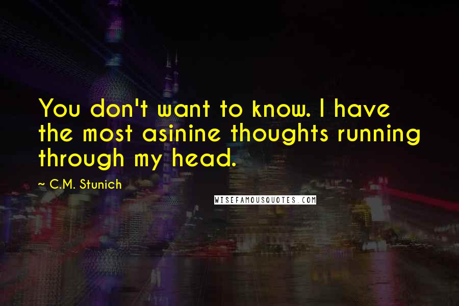 C.M. Stunich Quotes: You don't want to know. I have the most asinine thoughts running through my head.