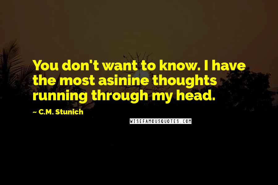 C.M. Stunich Quotes: You don't want to know. I have the most asinine thoughts running through my head.