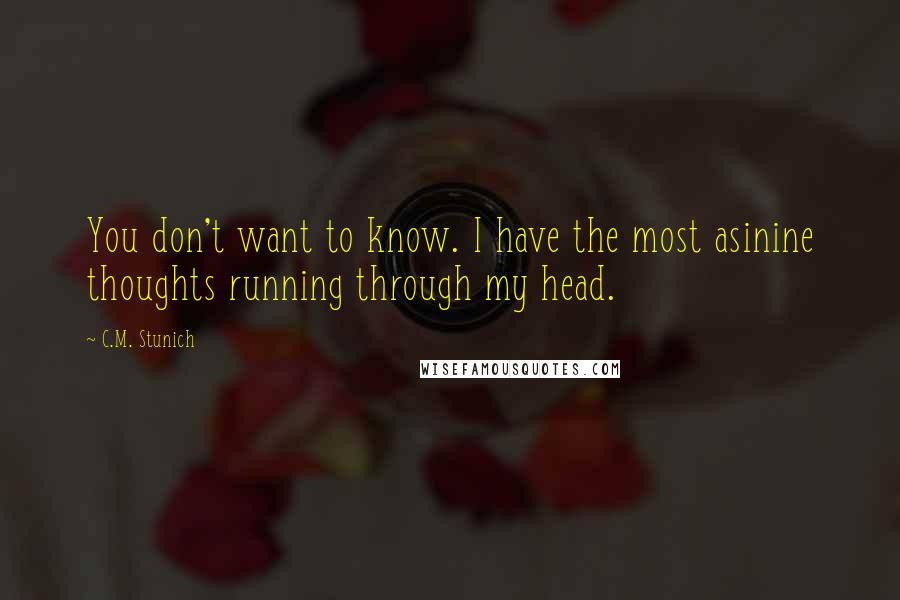 C.M. Stunich Quotes: You don't want to know. I have the most asinine thoughts running through my head.