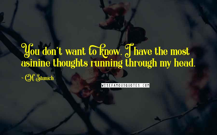 C.M. Stunich Quotes: You don't want to know. I have the most asinine thoughts running through my head.