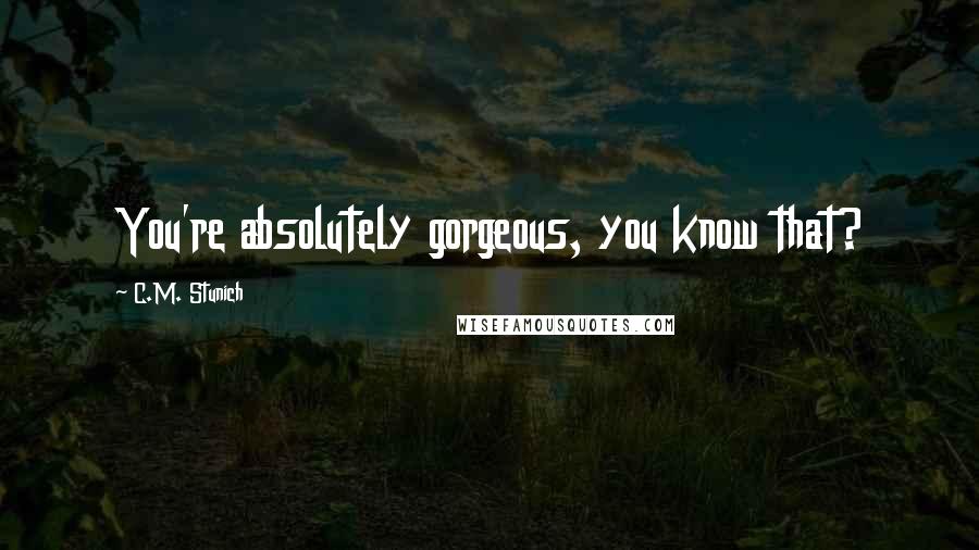 C.M. Stunich Quotes: You're absolutely gorgeous, you know that?
