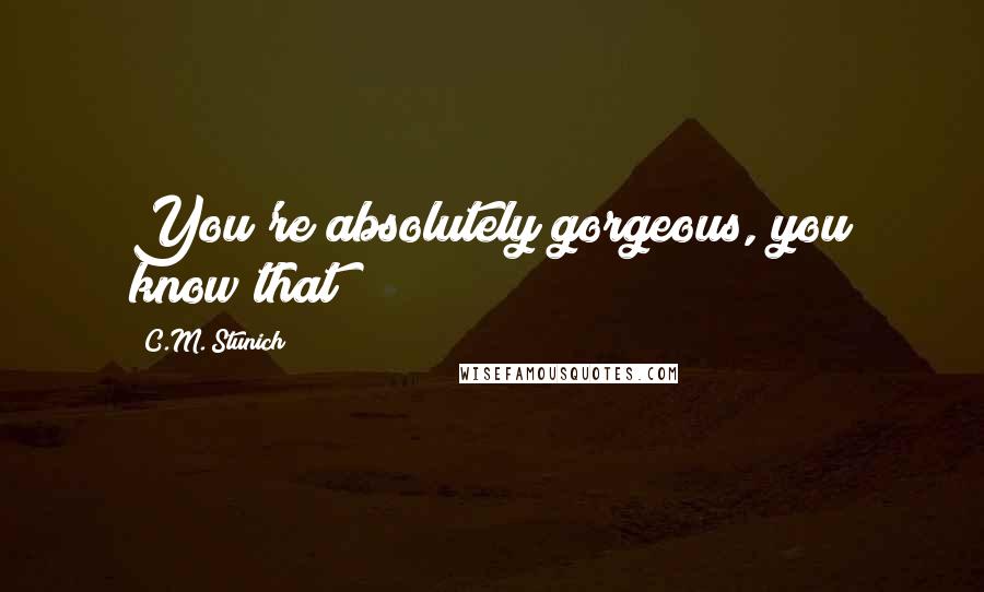 C.M. Stunich Quotes: You're absolutely gorgeous, you know that?