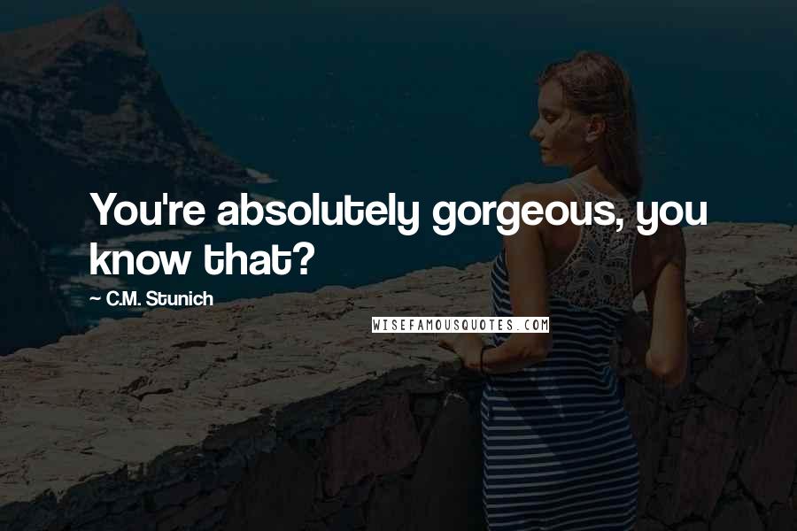 C.M. Stunich Quotes: You're absolutely gorgeous, you know that?