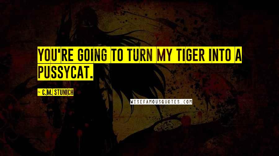 C.M. Stunich Quotes: You're going to turn my tiger into a pussycat.