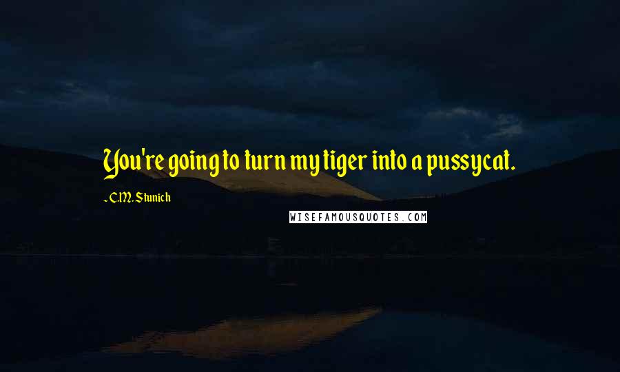 C.M. Stunich Quotes: You're going to turn my tiger into a pussycat.