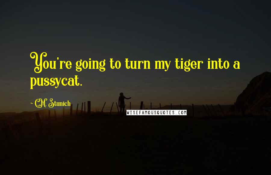 C.M. Stunich Quotes: You're going to turn my tiger into a pussycat.