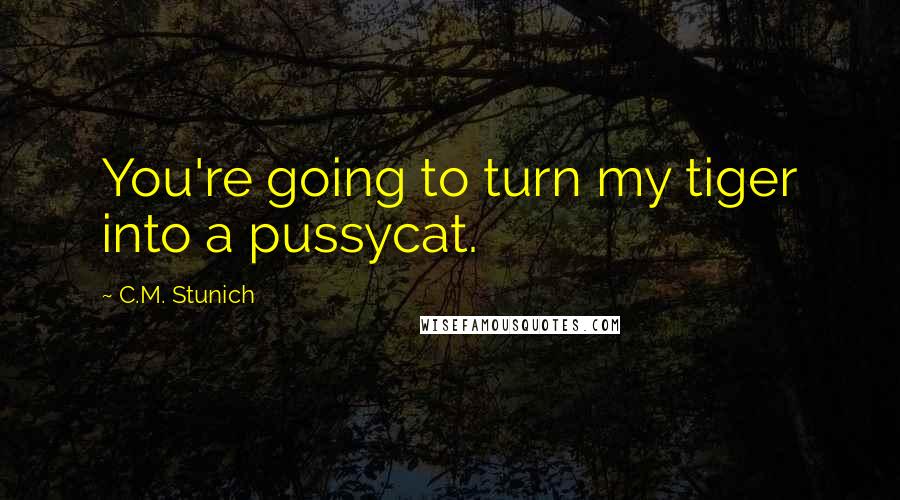 C.M. Stunich Quotes: You're going to turn my tiger into a pussycat.