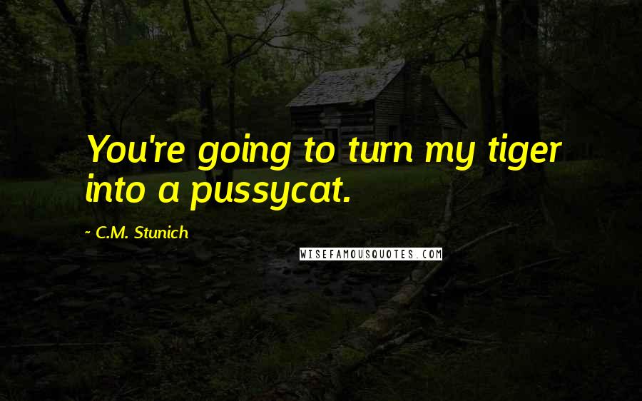 C.M. Stunich Quotes: You're going to turn my tiger into a pussycat.