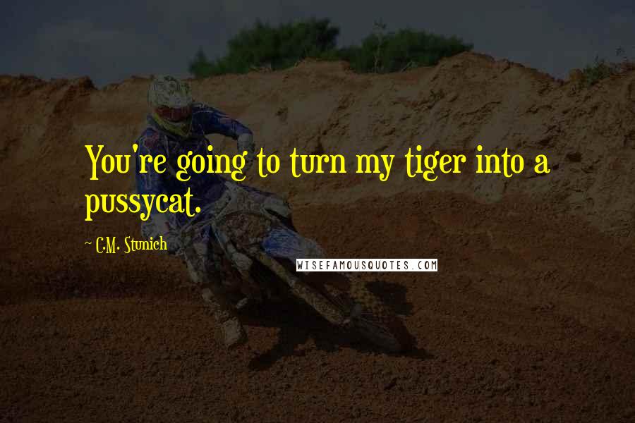 C.M. Stunich Quotes: You're going to turn my tiger into a pussycat.