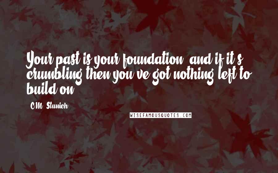 C.M. Stunich Quotes: Your past is your foundation, and if it's crumbling then you've got nothing left to build on.