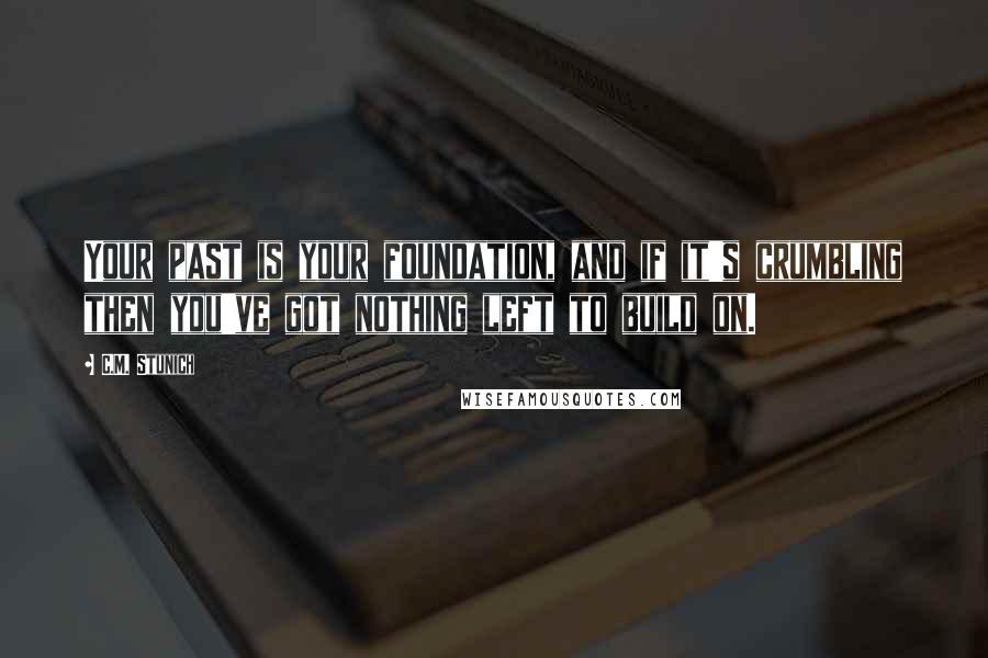 C.M. Stunich Quotes: Your past is your foundation, and if it's crumbling then you've got nothing left to build on.