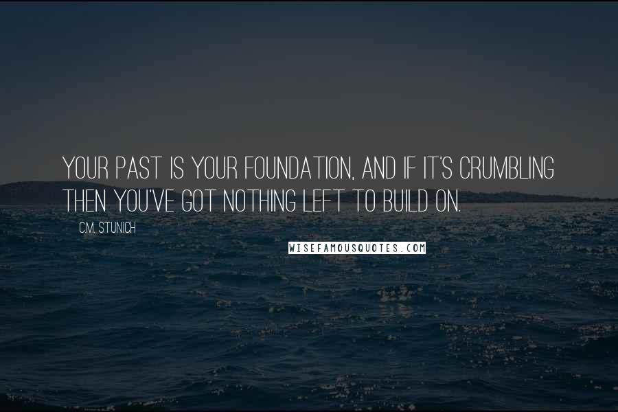 C.M. Stunich Quotes: Your past is your foundation, and if it's crumbling then you've got nothing left to build on.