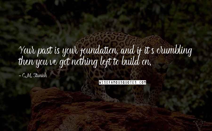 C.M. Stunich Quotes: Your past is your foundation, and if it's crumbling then you've got nothing left to build on.