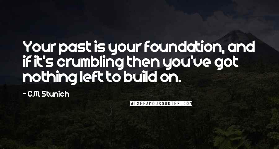C.M. Stunich Quotes: Your past is your foundation, and if it's crumbling then you've got nothing left to build on.
