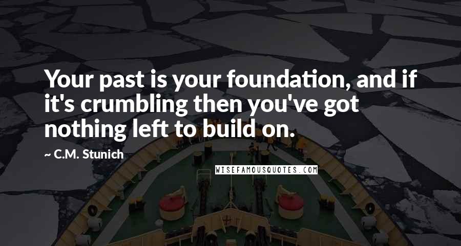 C.M. Stunich Quotes: Your past is your foundation, and if it's crumbling then you've got nothing left to build on.