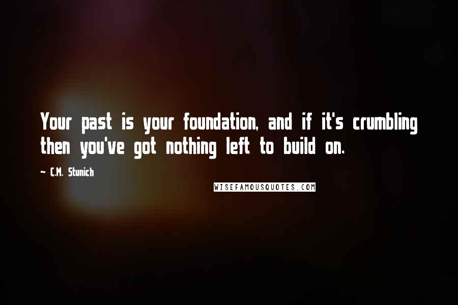 C.M. Stunich Quotes: Your past is your foundation, and if it's crumbling then you've got nothing left to build on.