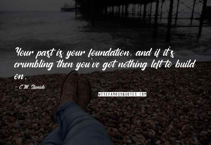 C.M. Stunich Quotes: Your past is your foundation, and if it's crumbling then you've got nothing left to build on.