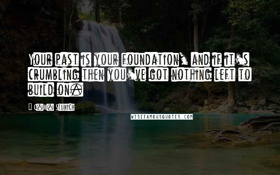 C.M. Stunich Quotes: Your past is your foundation, and if it's crumbling then you've got nothing left to build on.