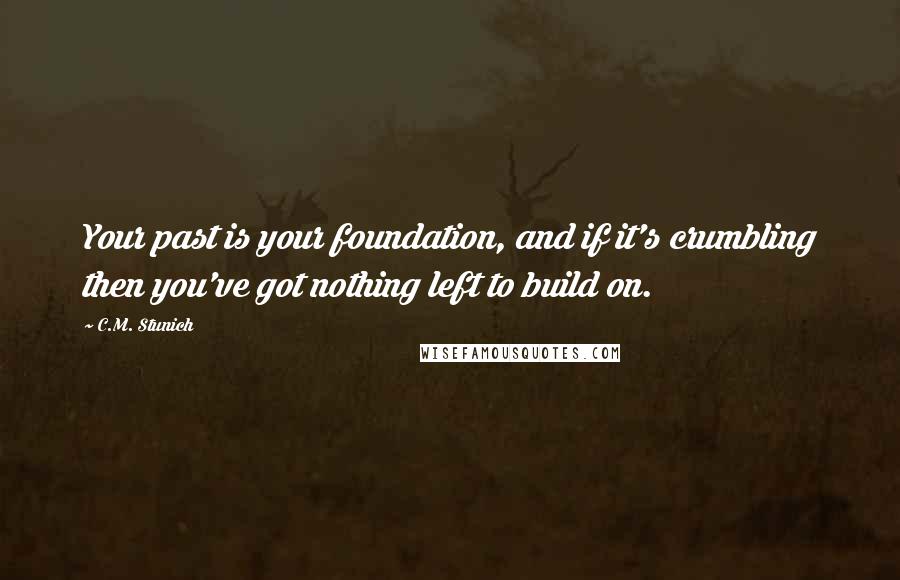 C.M. Stunich Quotes: Your past is your foundation, and if it's crumbling then you've got nothing left to build on.