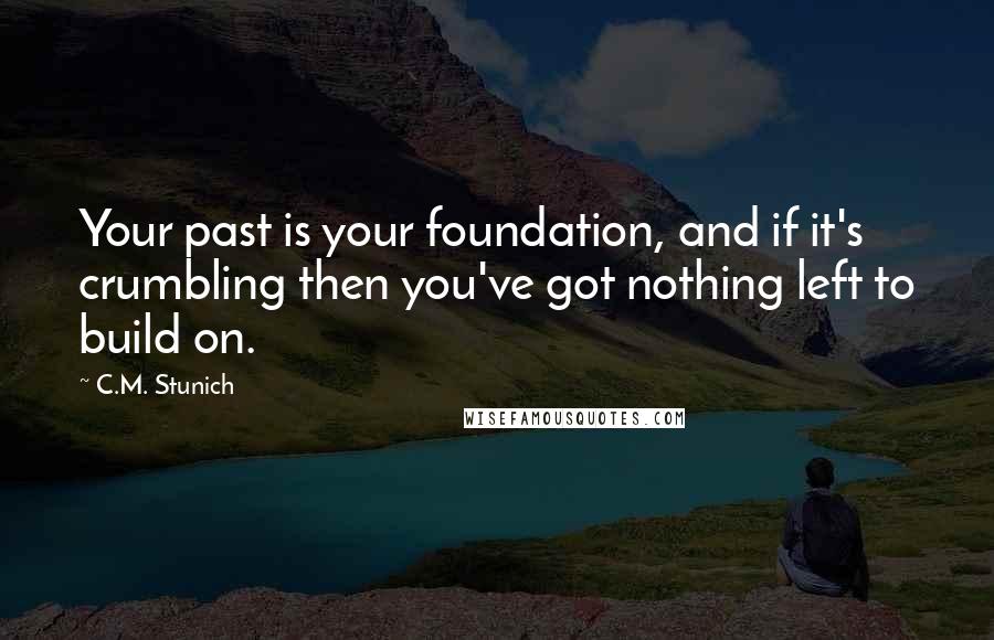 C.M. Stunich Quotes: Your past is your foundation, and if it's crumbling then you've got nothing left to build on.