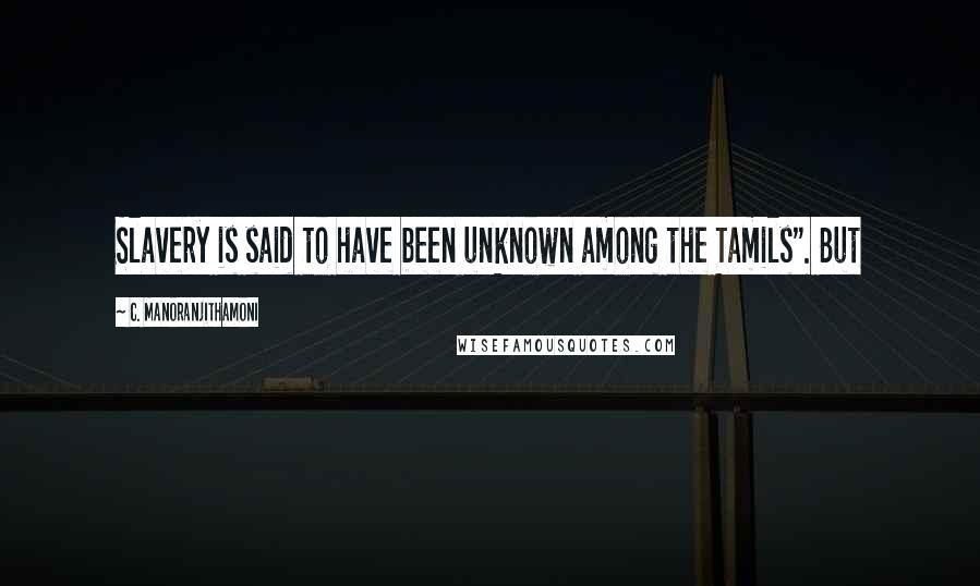 C. Manoranjithamoni Quotes: Slavery is said to have been unknown among the Tamils". But