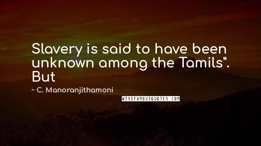 C. Manoranjithamoni Quotes: Slavery is said to have been unknown among the Tamils". But
