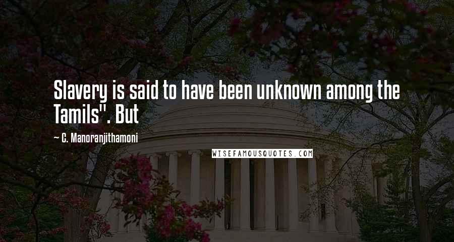 C. Manoranjithamoni Quotes: Slavery is said to have been unknown among the Tamils". But