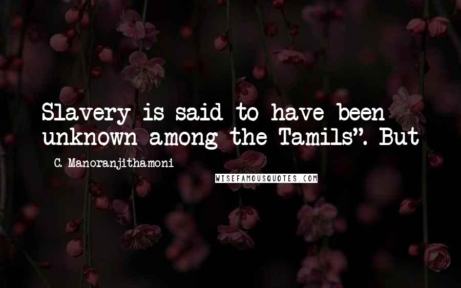 C. Manoranjithamoni Quotes: Slavery is said to have been unknown among the Tamils". But