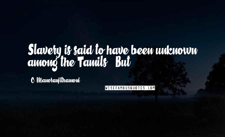 C. Manoranjithamoni Quotes: Slavery is said to have been unknown among the Tamils". But