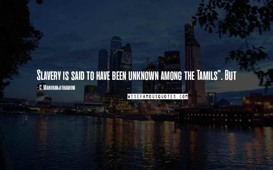 C. Manoranjithamoni Quotes: Slavery is said to have been unknown among the Tamils". But