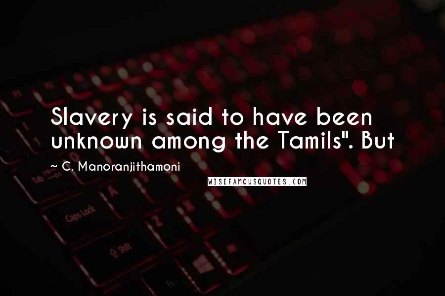 C. Manoranjithamoni Quotes: Slavery is said to have been unknown among the Tamils". But