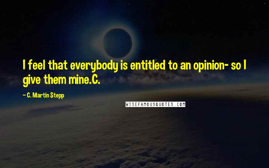 C. Martin Stepp Quotes: I feel that everybody is entitled to an opinion- so I give them mine.C.