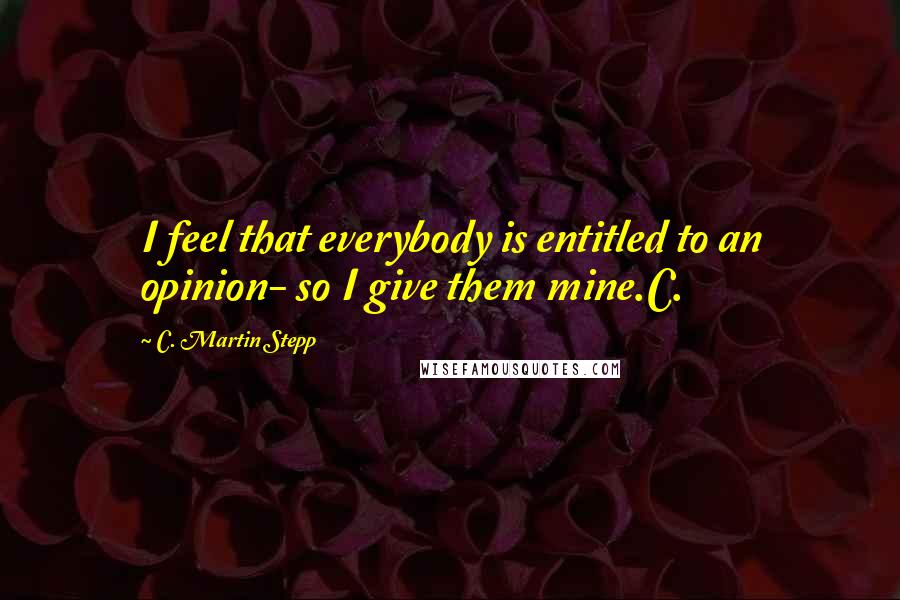 C. Martin Stepp Quotes: I feel that everybody is entitled to an opinion- so I give them mine.C.