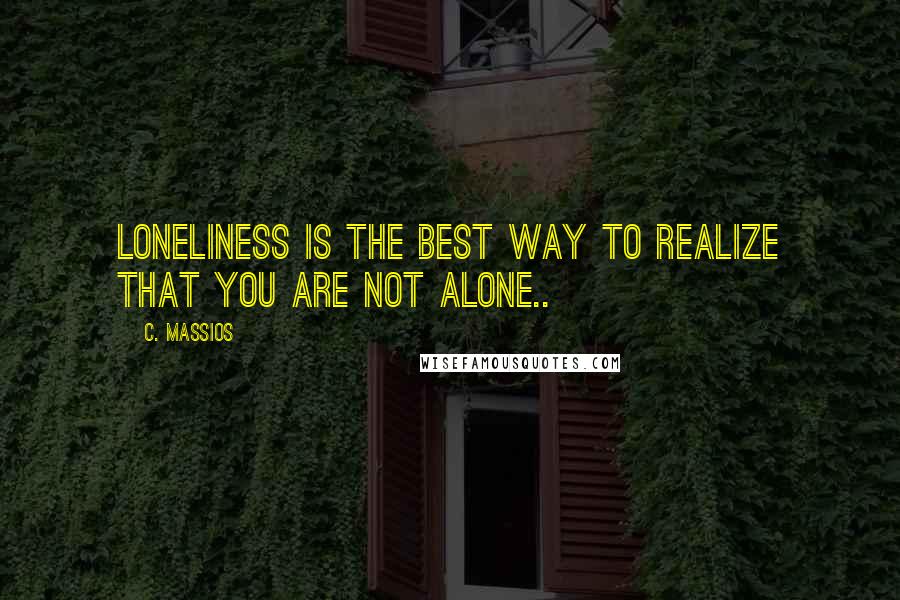 C. Massios Quotes: Loneliness is the best way to realize that you are not alone..