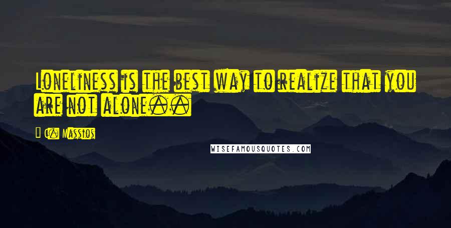 C. Massios Quotes: Loneliness is the best way to realize that you are not alone..