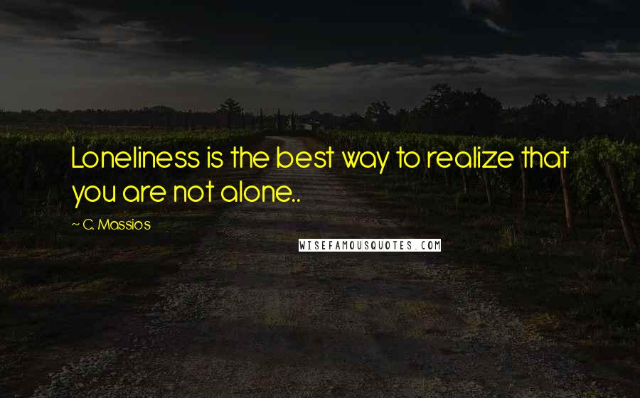 C. Massios Quotes: Loneliness is the best way to realize that you are not alone..