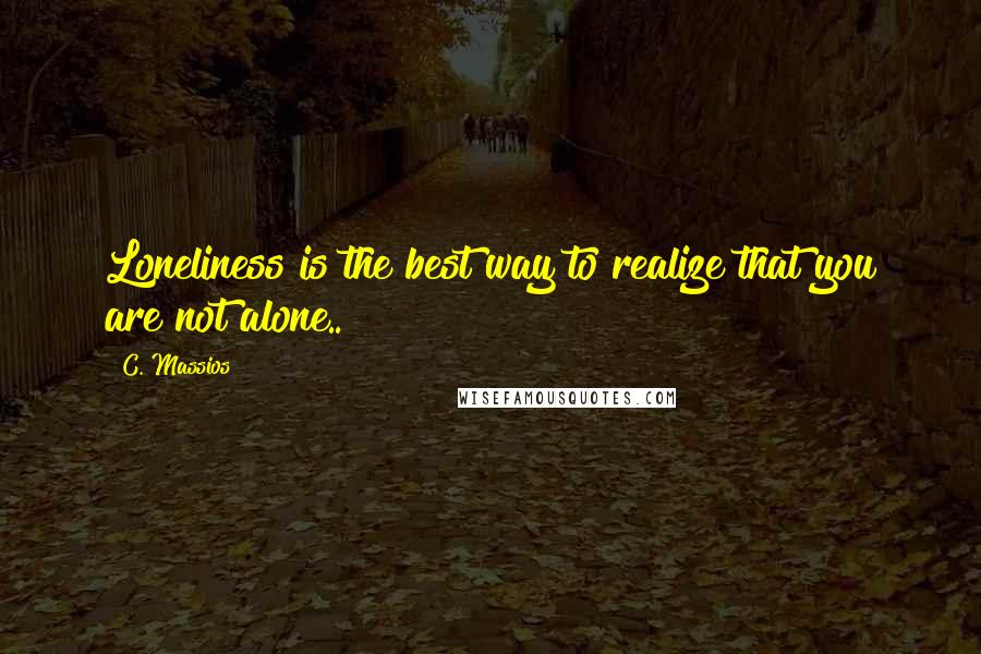 C. Massios Quotes: Loneliness is the best way to realize that you are not alone..