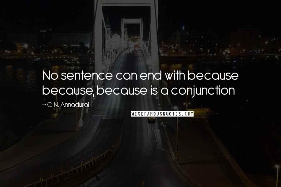 C. N. Annadurai Quotes: No sentence can end with because because, because is a conjunction