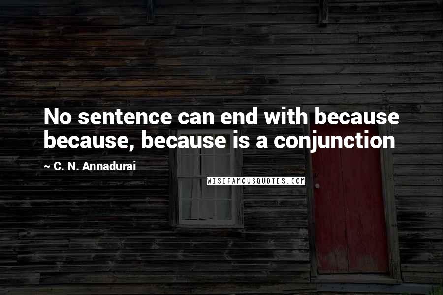 C. N. Annadurai Quotes: No sentence can end with because because, because is a conjunction