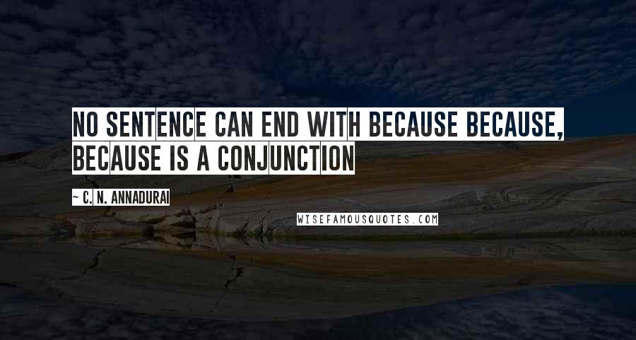 C. N. Annadurai Quotes: No sentence can end with because because, because is a conjunction