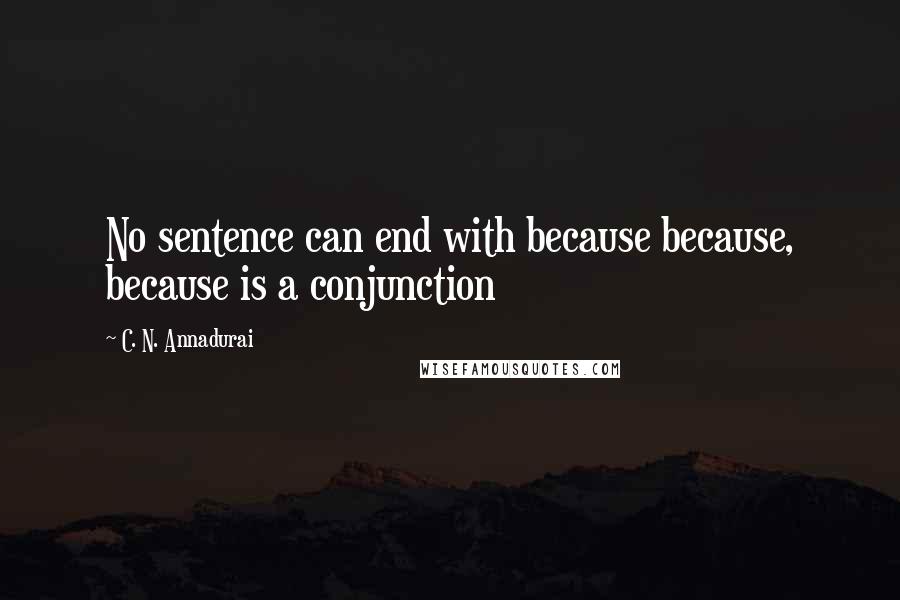 C. N. Annadurai Quotes: No sentence can end with because because, because is a conjunction